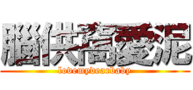 腦供窩愛泥 (lovemydearbaby)