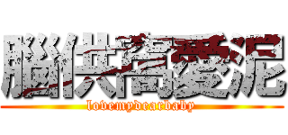 腦供窩愛泥 (lovemydearbaby)