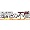 那尼の不要 (Oh my no~!!)