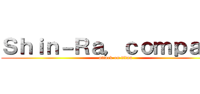 Ｓｈｉｎ－Ｒａ，ｃｏｍｐａｎｙ (attack on titan)