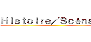 Ｈｉｓｔｏｉｒｅ／Ｓｃéｎａｒｉｏ ()