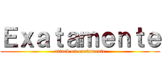 Ｅｘａｔａｍｅｎｔｅ (attack on exatamente)