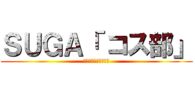 ＳＵＧＡ「 コス部」 (合宿受付始めました！)