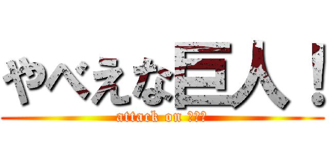 やべえな巨人！ (attack on やべえ)