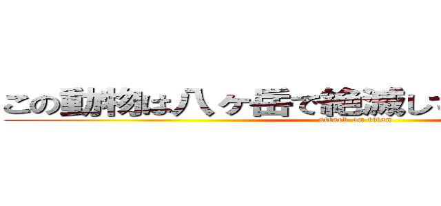 この動物は八ヶ岳で絶滅してしまった動物です (attack on titan)