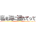 私を海に連れてって (shuko)