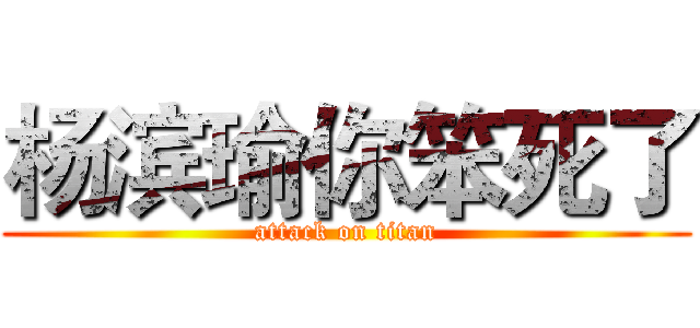 杨滨瑜你笨死了 (attack on titan)
