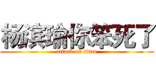 杨滨瑜你笨死了 (attack on titan)