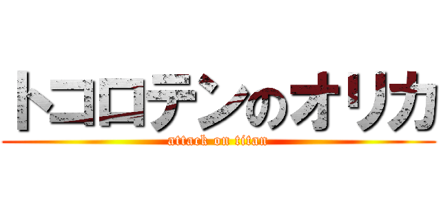 トコロテンのオリカ (attack on titan)