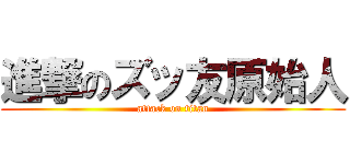 進撃のズッ友原始人 (attack on titan)