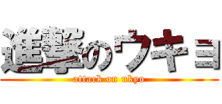 進撃のウキョ (attack on ukyo)