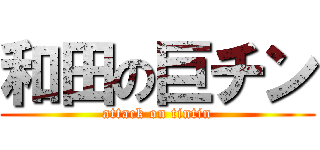 和田の巨チン (attack on tintin)
