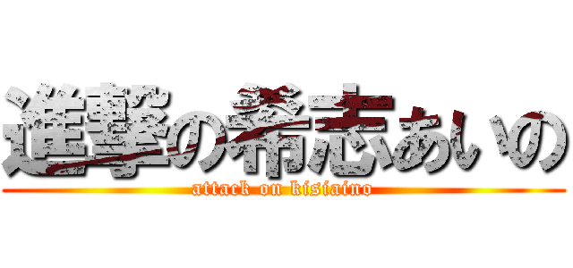 進撃の希志あいの (attack on kisiaino)