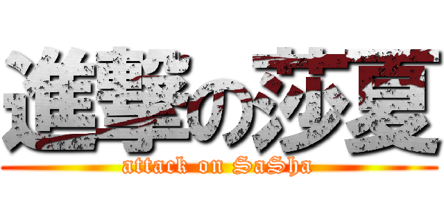 進撃の莎夏 (attack on SaSha)