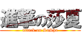 進撃の莎夏 (attack on SaSha)