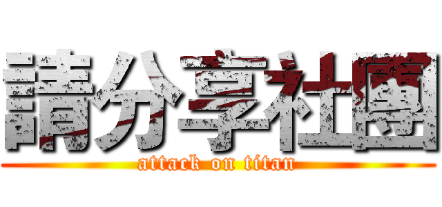 請分享社團 (attack on titan)
