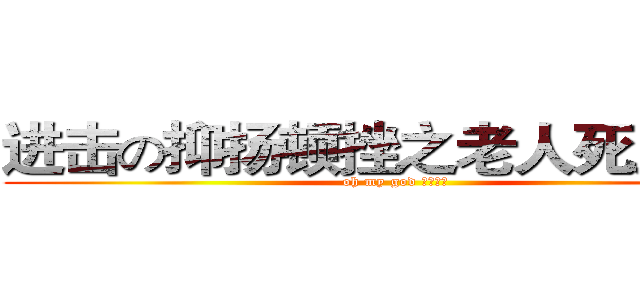 进击の抑扬顿挫之老人死人了！ (oh my god 老人死了)