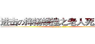 进击の抑扬顿挫之老人死人了！ (oh my god 老人死了)