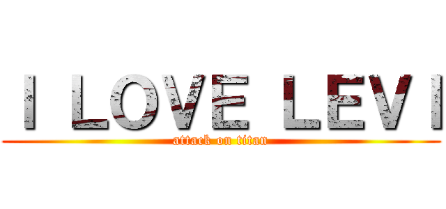 Ｉ ＬＯＶＥ ＬＥＶＩ (attack on titan)