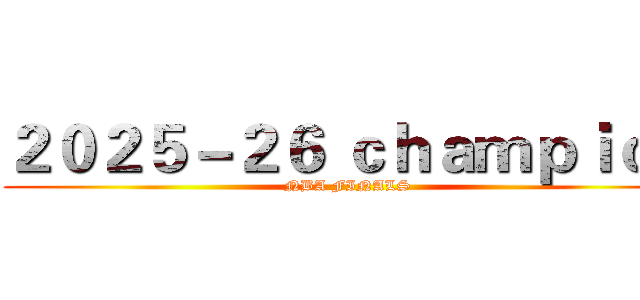 ２０２５－２６ ｃｈａｍｐｉｏｎ (NBA FINALS )