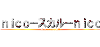 ｎｉｃｏ－スカル－ｎｉｃｏ (niconico on skull)
