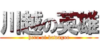 川越の英雄 (hero of kawagoe)