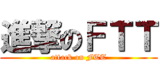 進撃のＦＴＴ (attack on FTT)