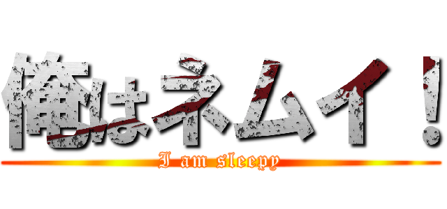 俺はネムイ！ (I am sleepy)