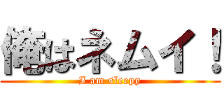 俺はネムイ！ (I am sleepy)