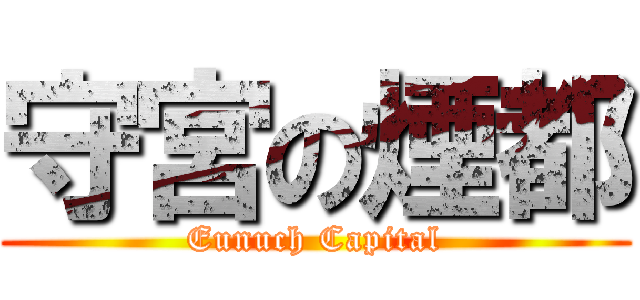 守宮の煙都 (Eunuch Capital)