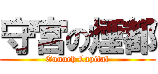 守宮の煙都 (Eunuch Capital)