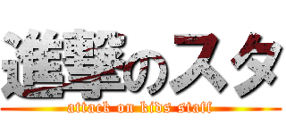 進撃のスタ (attack on kids staff)