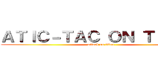 ＡＴＩＣ－ＴＡＣ ＯＮ ＴＩＴＡＮ (attack on titan)