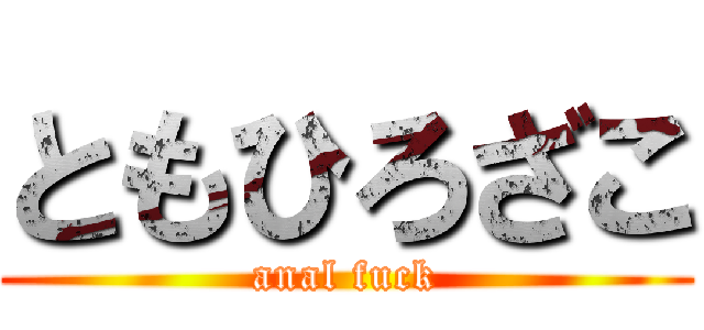 ともひろざこ (anal fuck)