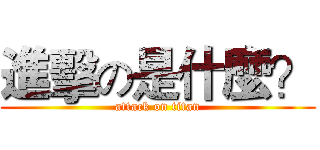 進擊の是什麼？ (attack on titan)