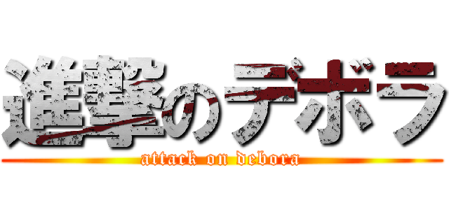 進撃のデボラ (attack on debora)