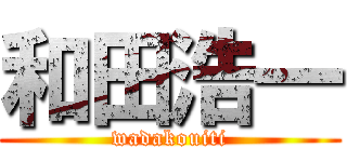 和田浩一 (wadakouiti)