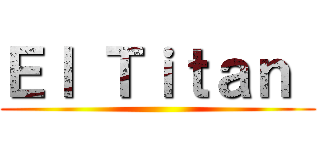 Ｅｌ Ｔｉｔａｎ  ()