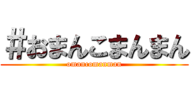 ＃おまんこまんまん (omancomanman)