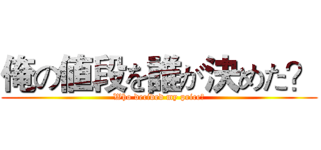 俺の値段を誰が決めた？ (Who decided my price?)