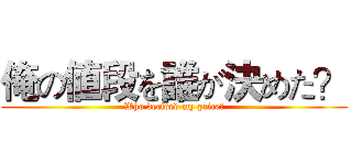 俺の値段を誰が決めた？ (Who decided my price?)