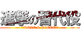 進撃の替代役 (～＊LOVE & PIECE＊～)