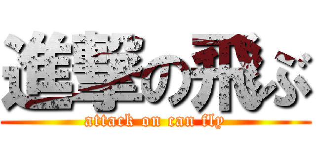 進撃の飛ぶ (attack on can fly)