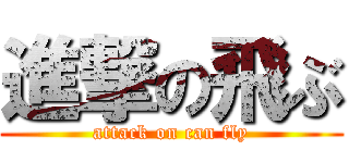 進撃の飛ぶ (attack on can fly)