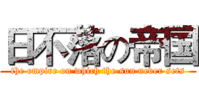 日不落の帝国 (the empire on which the sun never sets)