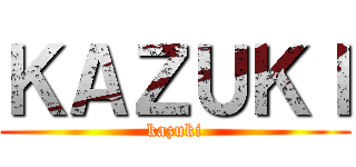 ＫＡＺＵＫＩ (kazuki)