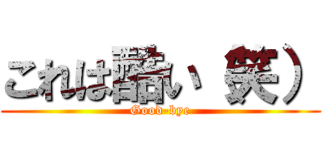 これは酷い（笑） (Good-bye)
