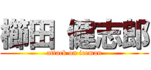 櫛田 健志郎 (attack on iceman)