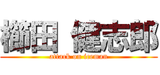 櫛田 健志郎 (attack on iceman)