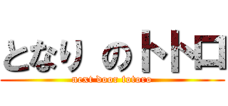 となり のトトロ (next door totoro)